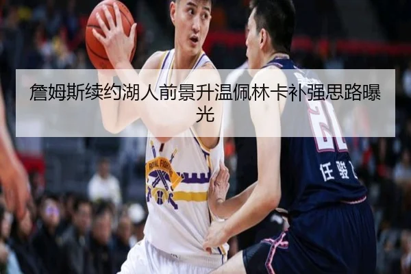 詹姆斯续约湖人前景升温佩林卡补强思路曝光
