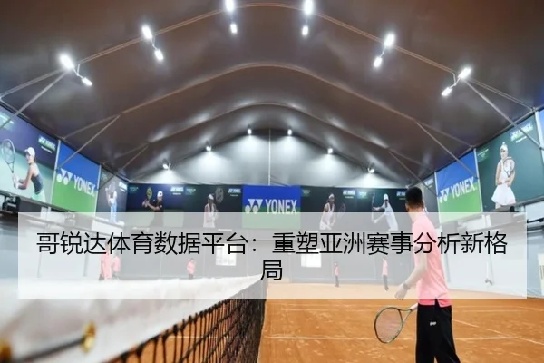 哥锐达体育数据平台：重塑亚洲赛事分析新格局