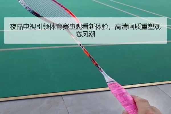 夜晶电视引领体育赛事观看新体验，高清画质重塑观赛风潮
