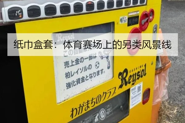 纸巾盒套：体育赛场上的另类风景线