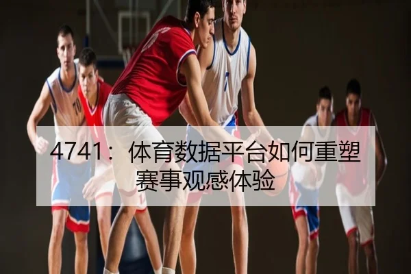 4741：体育数据平台如何重塑赛事观感体验