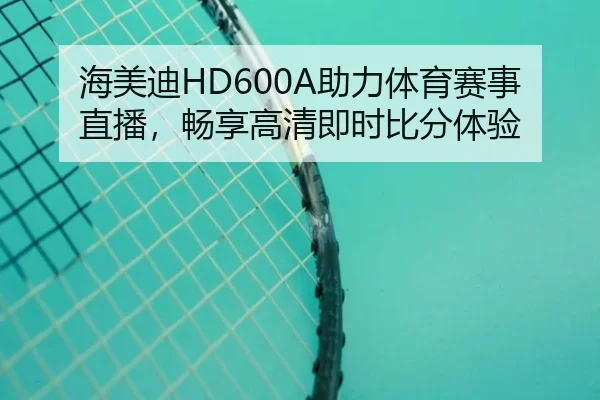 海美迪HD600A助力体育赛事直播，畅享高清即时比分体验