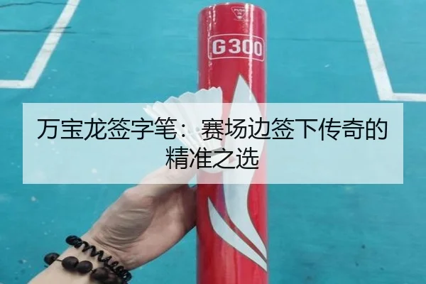 万宝龙签字笔：赛场边签下传奇的精准之选