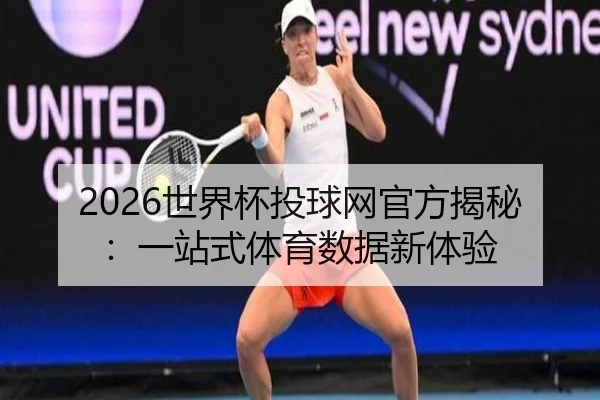 2026世界杯投球网官方揭秘：一站式体育数据新体验