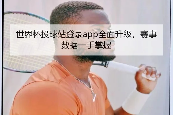 世界杯投球站登录app全面升级，赛事数据一手掌握
